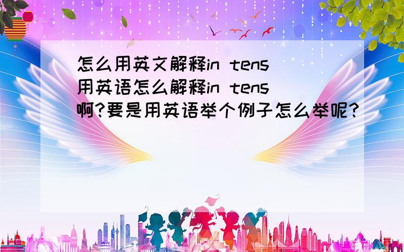 怎么用英文解释in tens用英语怎么解释in tens啊?要是用英语举个例子怎么举呢?