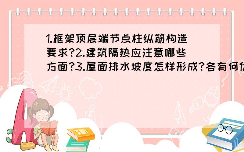 1.框架顶层端节点柱纵筋构造要求?2.建筑隔热应注意哪些方面?3.屋面排水坡度怎样形成?各有何优缺点