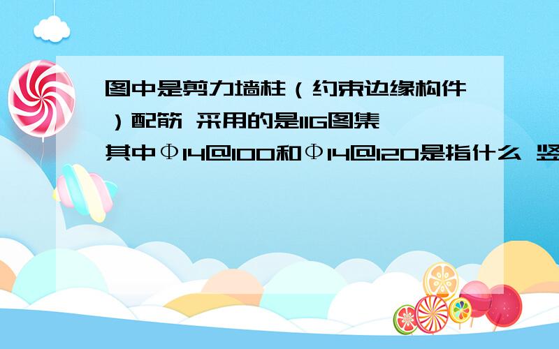 图中是剪力墙柱（约束边缘构件）配筋 采用的是11G图集 其中Ф14@100和Ф14@120是指什么 竖向筋还是拉筋呢下栏12二级钢 16代表纵筋 Ф14@150代表箍筋