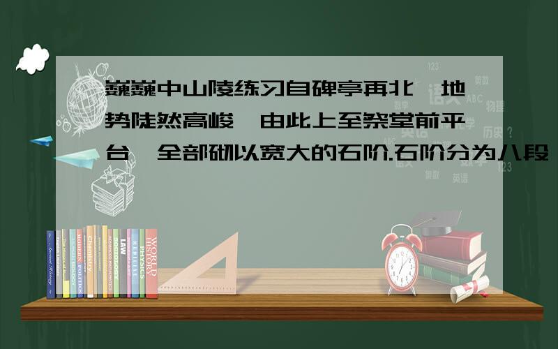 巍巍中山陵练习自碑亭再北,地势陡然高峻,由此上至祭堂前平台,全部砌以宽大的石阶.石阶分为八段,每段三十余步至五十余步不等,共290级.石阶尽处,就是宽135米深30米的大平台,中央则矗立着