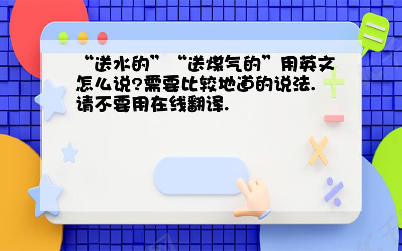 “送水的”“送煤气的”用英文怎么说?需要比较地道的说法.请不要用在线翻译.