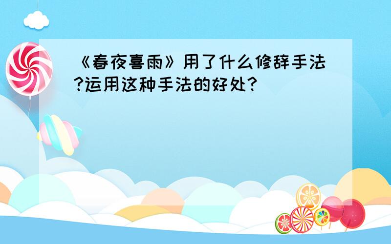 《春夜喜雨》用了什么修辞手法?运用这种手法的好处?