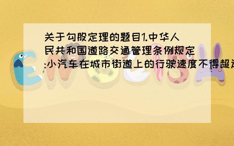 关于勾股定理的题目1.中华人民共和国道路交通管理条例规定:小汽车在城市街道上的行驶速度不得超过70千米/小时.这时有一辆小汽车在一条城市街上直道行驶,某一时刻刚好行驶到路对面车