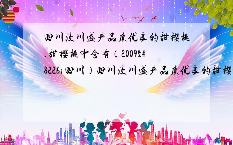 四川汶川盛产品质优良的甜樱桃.甜樱桃中含有（2009•四川）四川汶川盛产品质优良的甜樱桃．甜樱桃中含有一种羟基酸（用A表示）,A的碳链结构无支链,化学式为C4H6O5；1.34g A与足量的碳