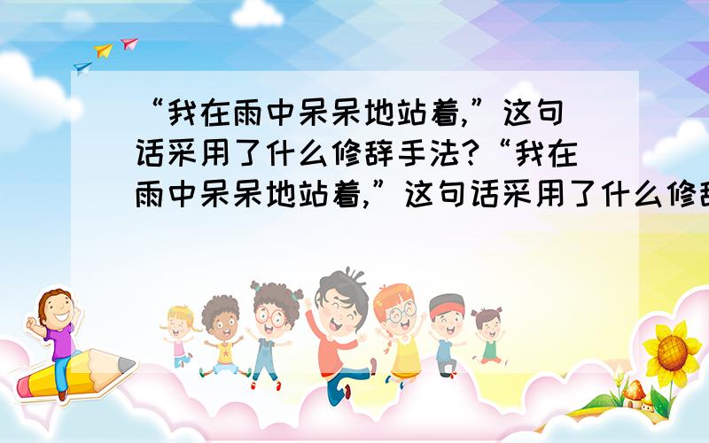 “我在雨中呆呆地站着,”这句话采用了什么修辞手法?“我在雨中呆呆地站着,”这句话采用了什么修辞手法?