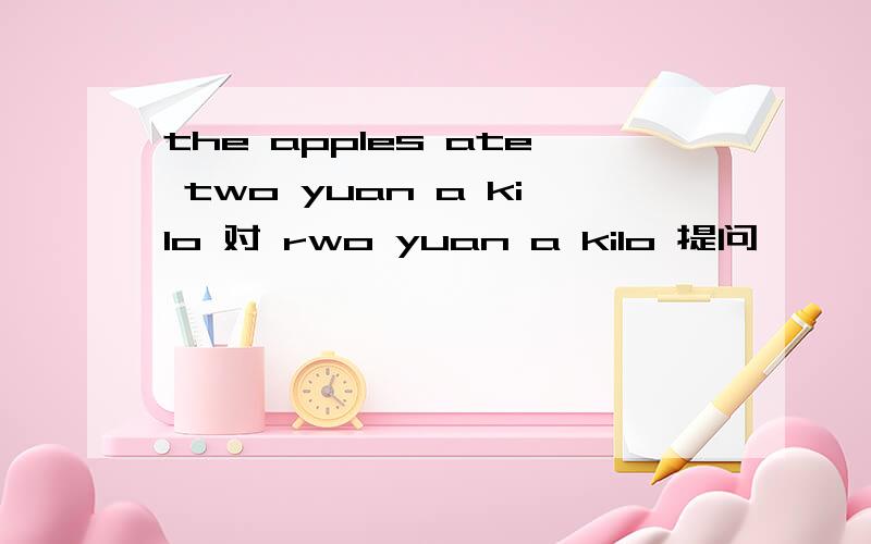 the apples ate two yuan a kilo 对 rwo yuan a kilo 提问