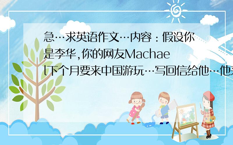 急…求英语作文…内容：假设你是李华,你的网友Machael下个月要来中国游玩…写回信给他…他来信询问有关你家乡石狮市的情况…下面是提供的要点…Location:the sountheast of Fujian Province History:fo