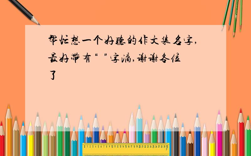 帮忙想一个好听的作文集名字,最好带有“玥”字滴,谢谢各位了