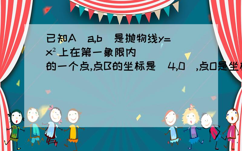 已知A（a,b）是抛物线y=x²上在第一象限内的一个点,点B的坐标是（4,0）,点O是坐标原点在抛物线y=x²上求一点A‘,使得△OA’B是以OB为底的等腰三角形