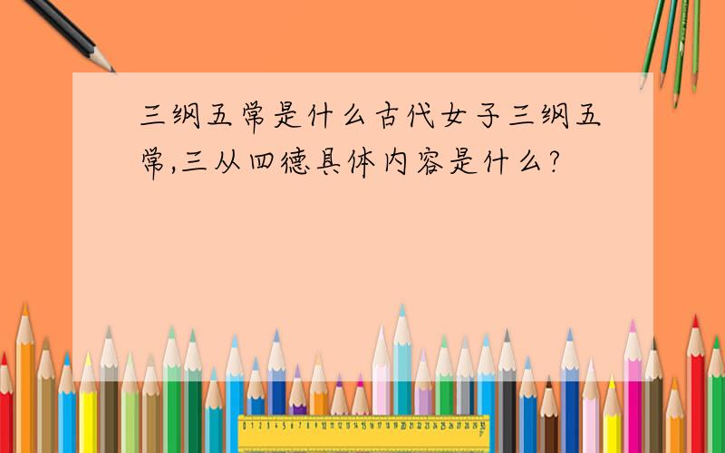 三纲五常是什么古代女子三纲五常,三从四德具体内容是什么?