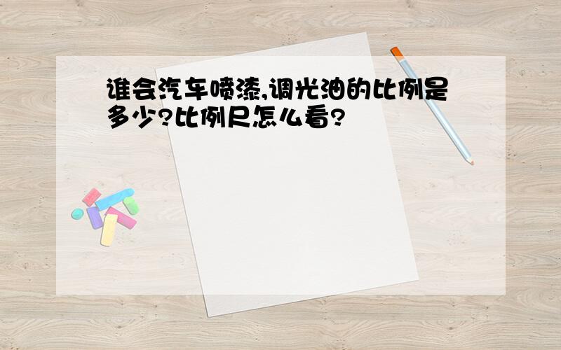 谁会汽车喷漆,调光油的比例是多少?比例尺怎么看?