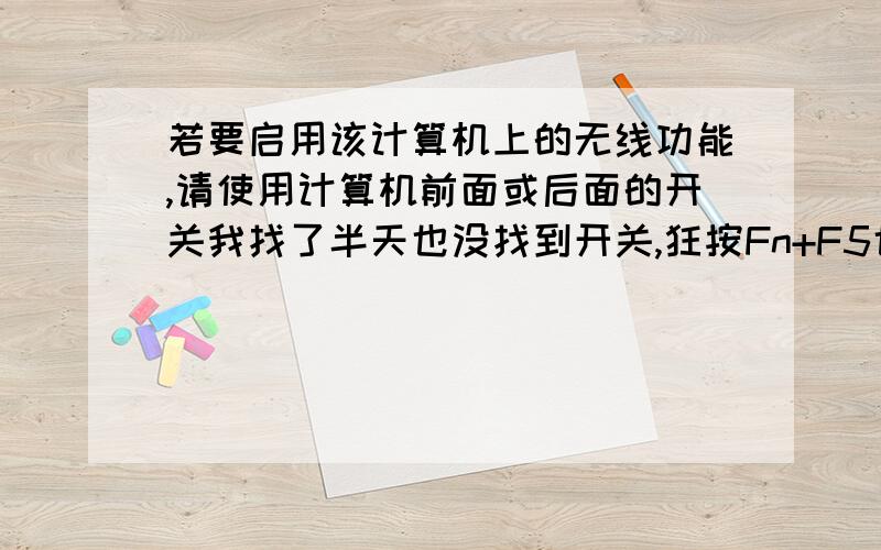 若要启用该计算机上的无线功能,请使用计算机前面或后面的开关我找了半天也没找到开关,狂按Fn+F5也没用