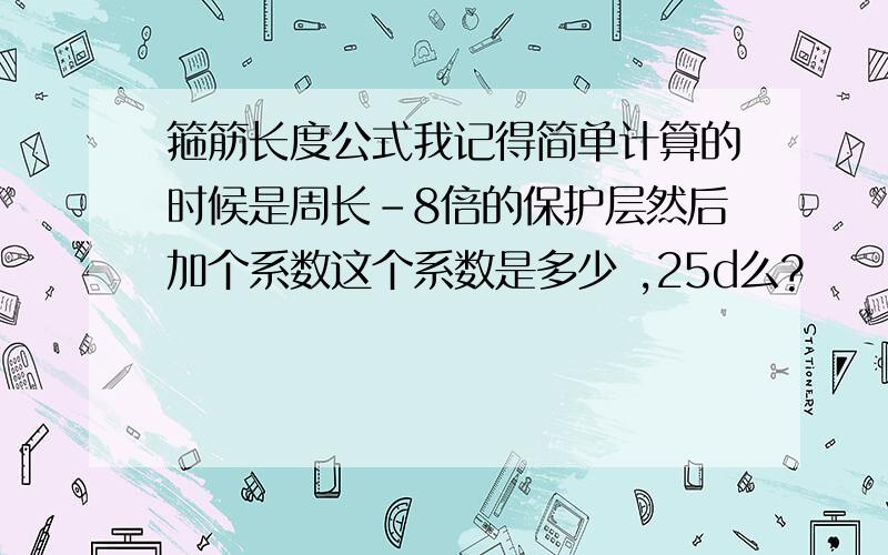 箍筋长度公式我记得简单计算的时候是周长-8倍的保护层然后加个系数这个系数是多少 ,25d么?