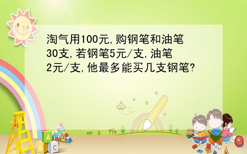 淘气用100元,购钢笔和油笔30支,若钢笔5元/支,油笔2元/支,他最多能买几支钢笔?