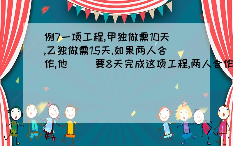 例7一项工程,甲独做需10天,乙独做需15天,如果两人合作,他 　　要8天完成这项工程,两人合作天数尽可能