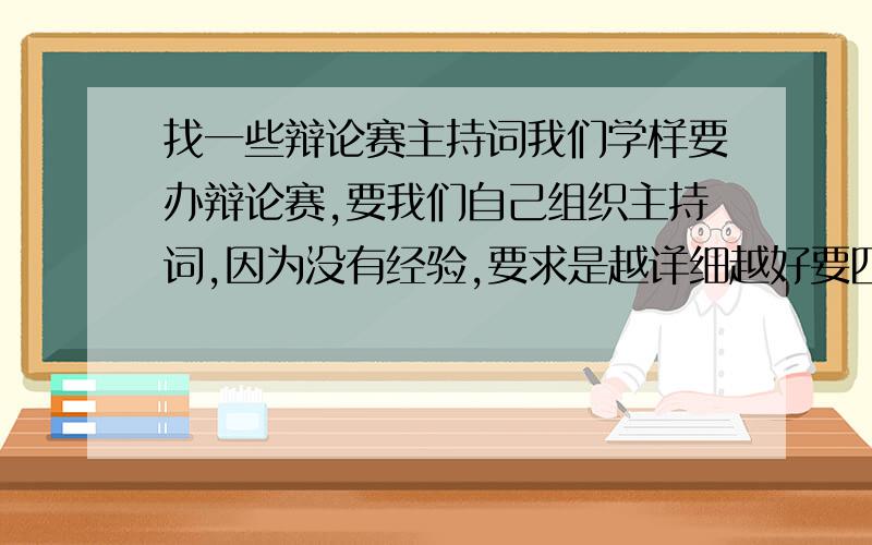 找一些辩论赛主持词我们学样要办辩论赛,要我们自己组织主持词,因为没有经验,要求是越详细越好要四次的