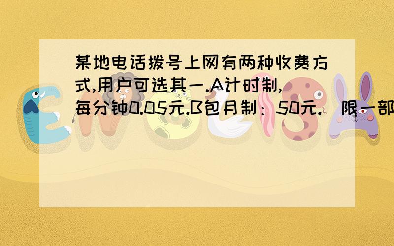 某地电话拨号上网有两种收费方式,用户可选其一.A计时制,每分钟0.05元.B包月制：50元.（限一部个人电话上网）.此外每一种上网方式都加收0.02元每分钟.（1）一个用户某月上网时间为X小时,请