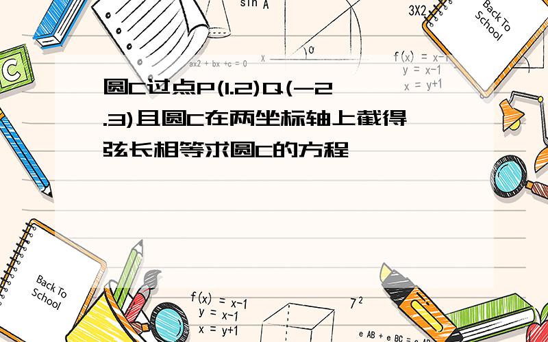 圆C过点P(1.2)Q(-2.3)且圆C在两坐标轴上截得弦长相等求圆C的方程