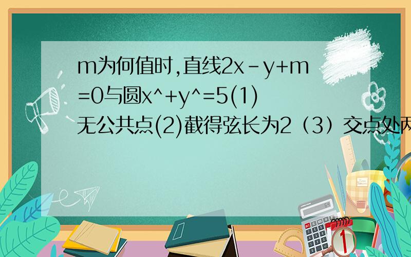 m为何值时,直线2x-y+m=0与圆x^+y^=5(1)无公共点(2)截得弦长为2（3）交点处两条半径互为垂直