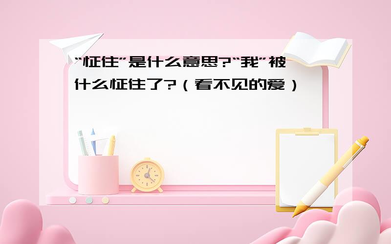 “怔住”是什么意思?“我”被什么怔住了?（看不见的爱）