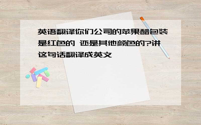 英语翻译你们公司的苹果醋包装是红色的 还是其他颜色的?讲这句话翻译成英文