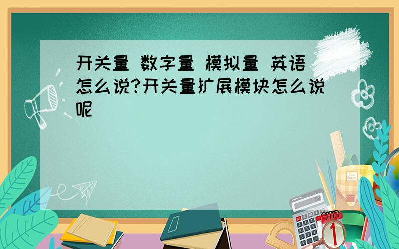 开关量 数字量 模拟量 英语怎么说?开关量扩展模块怎么说呢