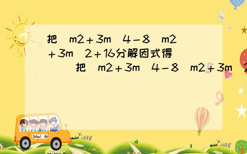 把(m2＋3m)4－8(m2＋3m)2＋16分解因式得 [ ]把(m2＋3m)4－8(m2＋3m)2＋16分解因式得 [ ] A．(m＋1)4(m＋2)2 B．(m－1)2(m－2)2(m2＋3m－2) C．(m＋4)2(m－1)2 D．(m＋1)2(m＋2)2(m2＋3m－2)2