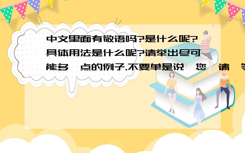 中文里面有敬语吗?是什么呢?具体用法是什么呢?请举出尽可能多一点的例子.不要单是说