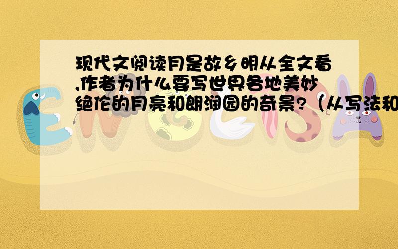 现代文阅读月是故乡明从全文看,作者为什么要写世界各地美妙绝伦的月亮和朗润园的奇景?（从写法和目的的两方面回答）