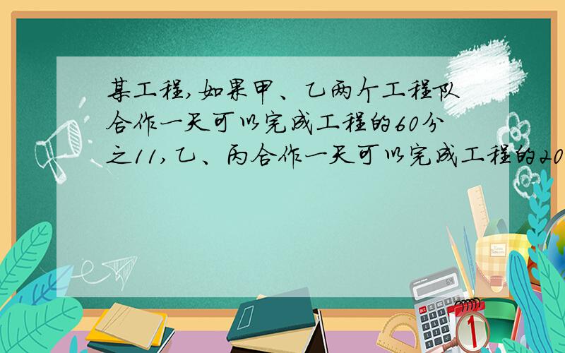 某工程,如果甲、乙两个工程队合作一天可以完成工程的60分之11,乙、丙合作一天可以完成工程的20分之3丙、甲两对合作一天可完成工程的6分之 1 .问甲、乙、丙三队合作一天可完成工程的几