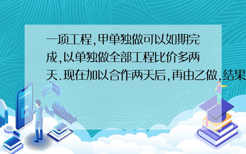 一项工程,甲单独做可以如期完成,以单独做全部工程比价多两天.现在加以合作两天后,再由乙做,结果提前一天完成全部工程.问甲单独完成全部工程需要多少天