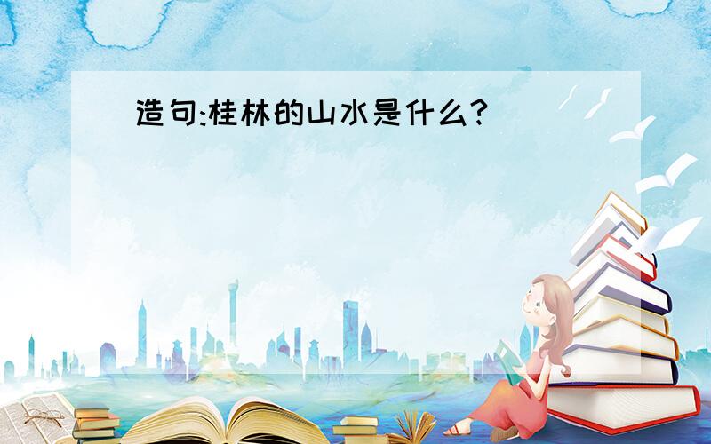 造句:桂林的山水是什么?