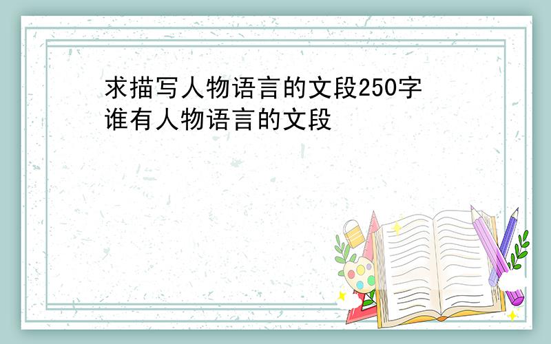 求描写人物语言的文段250字谁有人物语言的文段