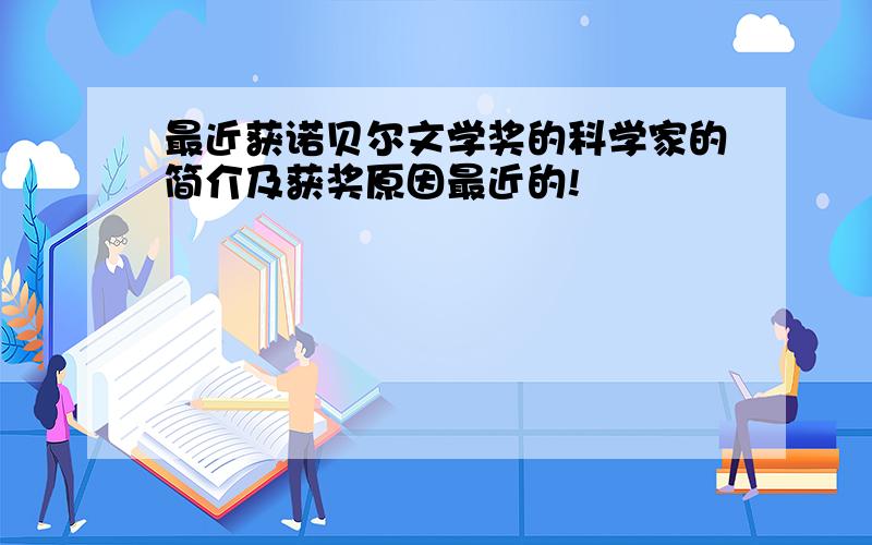 最近获诺贝尔文学奖的科学家的简介及获奖原因最近的!