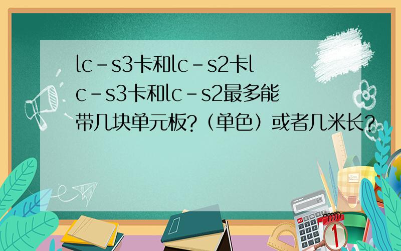 lc-s3卡和lc-s2卡lc-s3卡和lc-s2最多能带几块单元板?（单色）或者几米长?