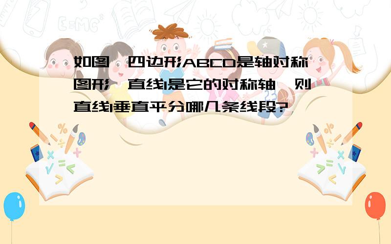 如图,四边形ABCD是轴对称图形,直线l是它的对称轴,则直线l垂直平分哪几条线段?