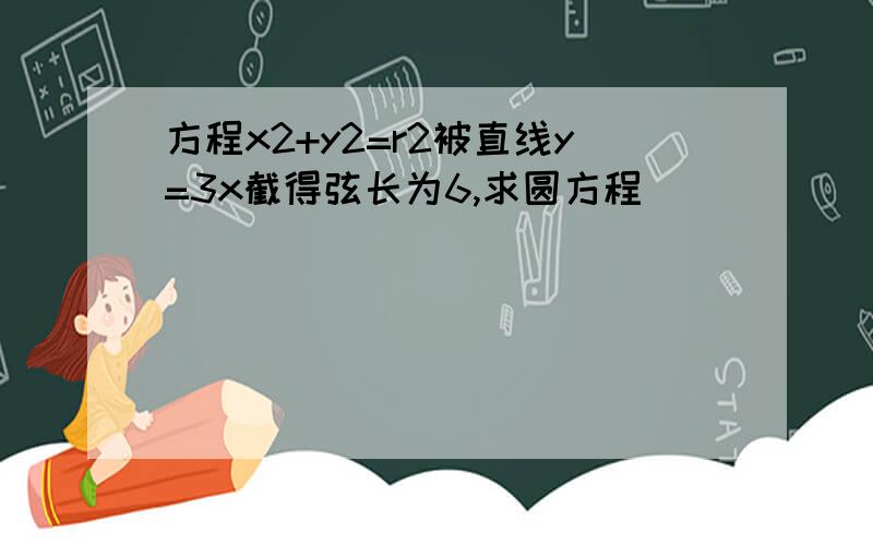 方程x2+y2=r2被直线y=3x截得弦长为6,求圆方程