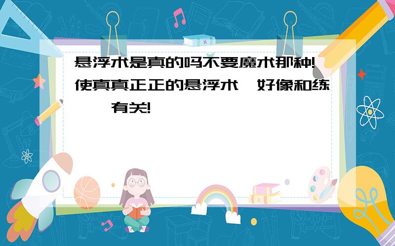 悬浮术是真的吗不要魔术那种!使真真正正的悬浮术,好像和练瑜伽有关!