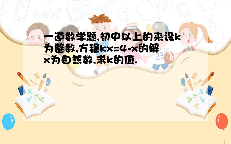 一道数学题,初中以上的来设k为整数,方程kx=4-x的解x为自然数,求k的值.