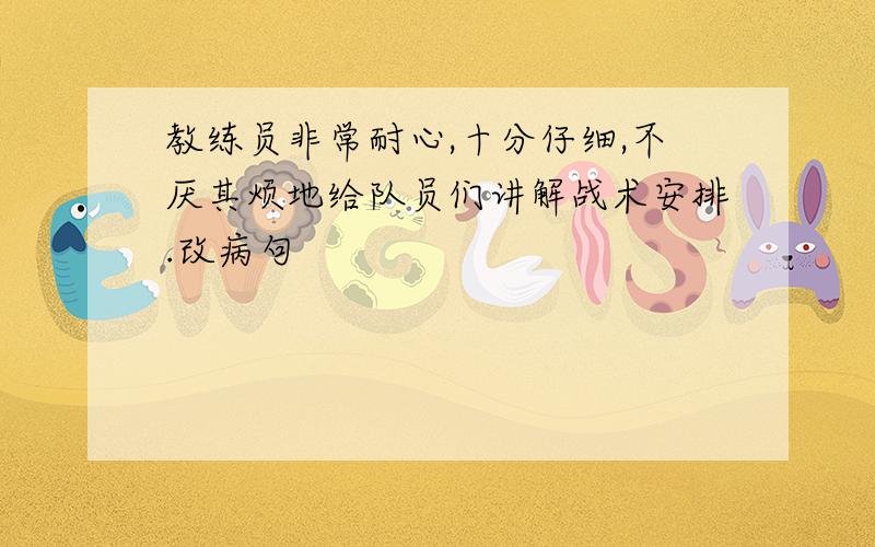 教练员非常耐心,十分仔细,不厌其烦地给队员们讲解战术安排.改病句