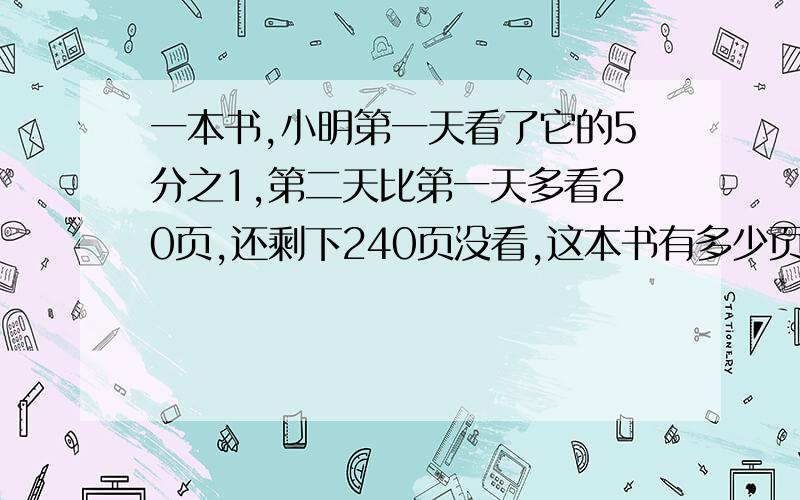 一本书,小明第一天看了它的5分之1,第二天比第一天多看20页,还剩下240页没看,这本书有多少页?