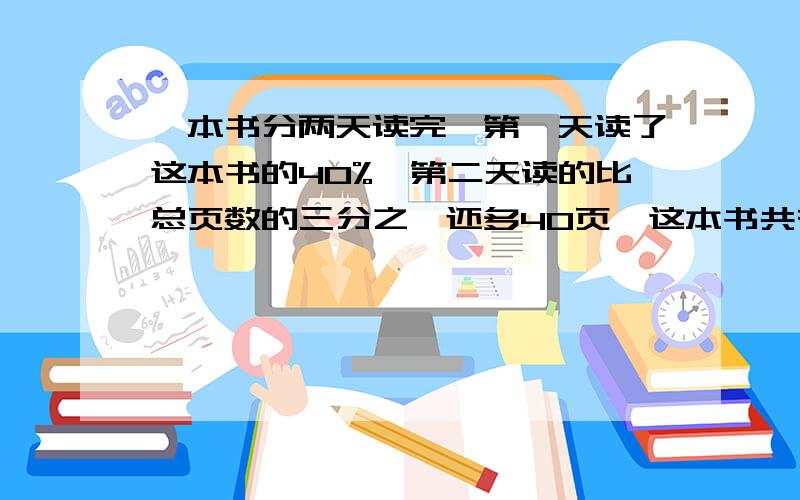 一本书分两天读完,第一天读了这本书的40%,第二天读的比总页数的三分之一还多40页,这本书共有多少页?谢谢!