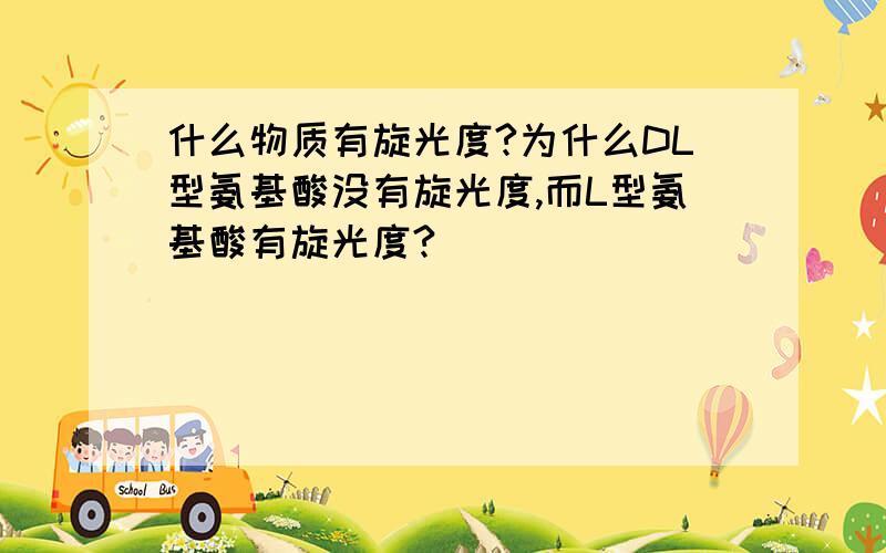 什么物质有旋光度?为什么DL型氨基酸没有旋光度,而L型氨基酸有旋光度?