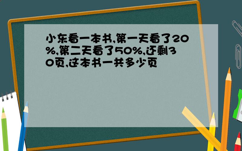 小东看一本书,第一天看了20%,第二天看了50%,还剩30页,这本书一共多少页