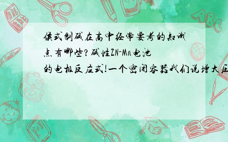 侯式制碱在高中经常要考的知识点有哪些?碱性ZN-Mn电池的电极反应式!一个密闭容器我们说增大压强指通过改变体积来改变压强吗?Fe(OH)3为什么能在PH=3的条件下沉淀?