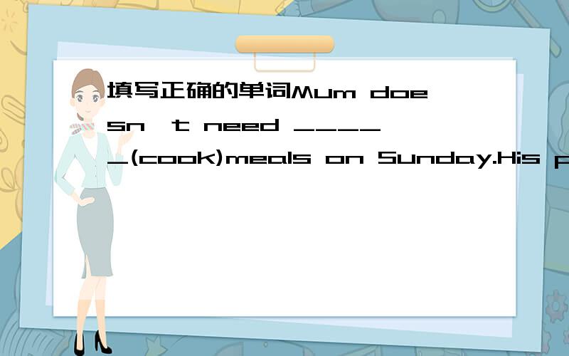 填写正确的单词Mum doesn't need _____(cook)meals on Sunday.His parents are _____(farm)and they live on the farm.请说明原因,说明原因必采纳!