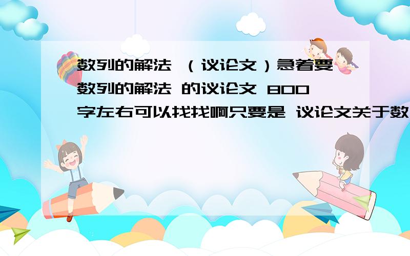 数列的解法 （议论文）急着要数列的解法 的议论文 800字左右可以找找啊只要是 议论文关于数列的