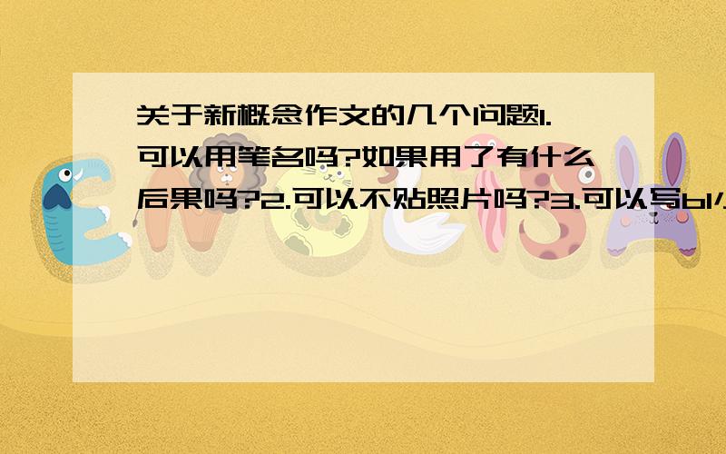 关于新概念作文的几个问题1.可以用笔名吗?如果用了有什么后果吗?2.可以不贴照片吗?3.可以写bl小说吗?4.打印件要用多少号的字?