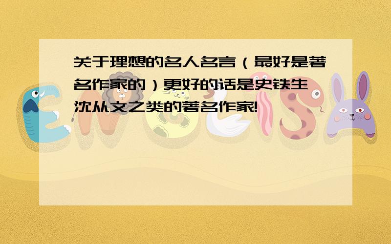 关于理想的名人名言（最好是著名作家的）更好的话是史铁生,沈从文之类的著名作家!