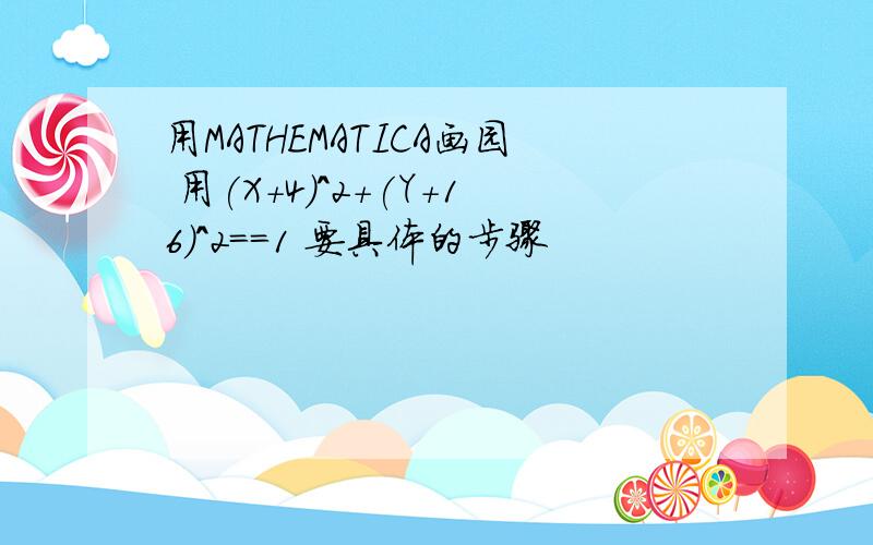 用MATHEMATICA画园 用(X+4)^2+(Y+16)^2==1 要具体的步骤